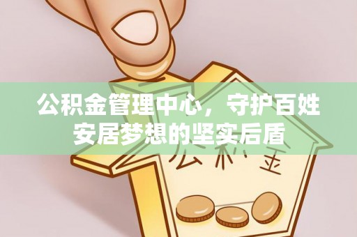 淳化公积金管理中心，守护百姓安居梦想的坚实后盾