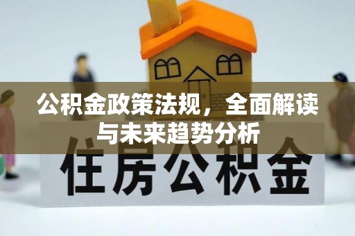 淳化公积金政策法规，全面解读与未来趋势分析