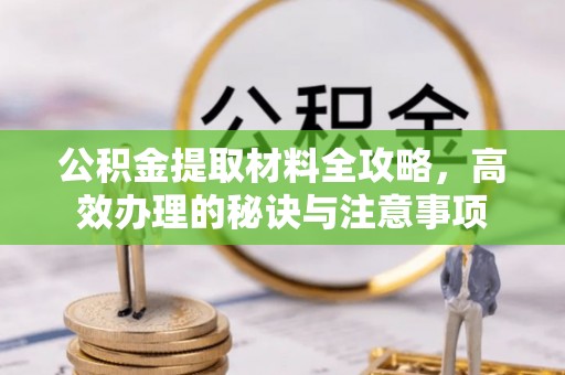 淳化公积金提取材料全攻略，高效办理的秘诀与注意事项