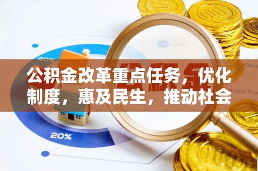 淳化公积金改革重点任务，优化制度，惠及民生，推动社会公平发展