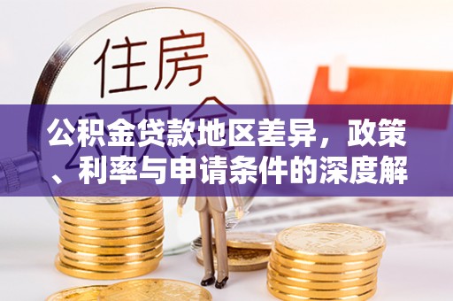 淳化公积金贷款地区差异，政策、利率与申请条件的深度解析