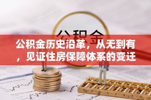 淳化公积金历史沿革，从无到有，见证住房保障体系的变迁