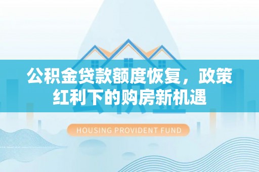 淳化公积金贷款额度恢复，政策红利下的购房新机遇