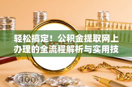淳化轻松搞定！公积金提取网上办理的全流程解析与实用技巧