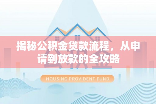 淳化揭秘公积金贷款流程，从申请到放款的全攻略