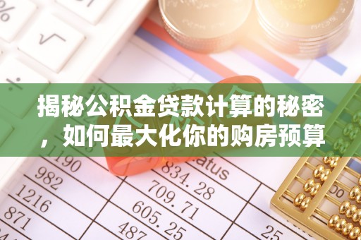 淳化揭秘公积金贷款计算的秘密，如何最大化你的购房预算