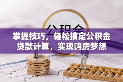 淳化掌握技巧，轻松搞定公积金贷款计算，实现购房梦想