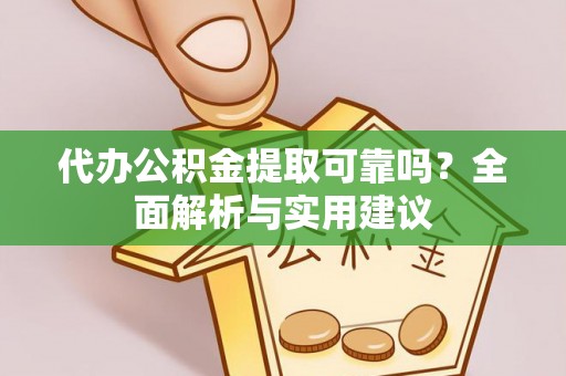 淳化代办公积金提取可靠吗？全面解析与实用建议