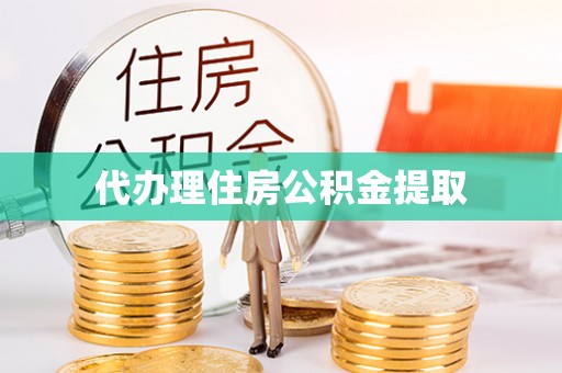 淳化代办理住房公积金提取