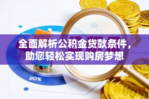 淳化全面解析公积金贷款条件，助您轻松实现购房梦想