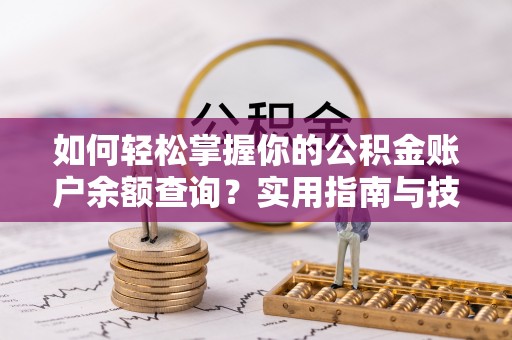 淳化如何轻松掌握你的公积金账户余额查询？实用指南与技巧