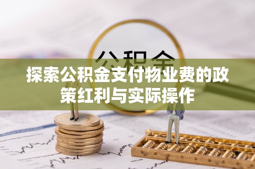 淳化探索公积金支付物业费的政策红利与实际操作