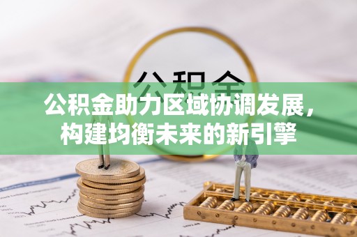 淳化公积金助力区域协调发展，构建均衡未来的新引擎