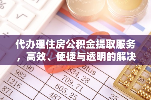 淳化代办理住房公积金提取服务，高效、便捷与透明的解决方案