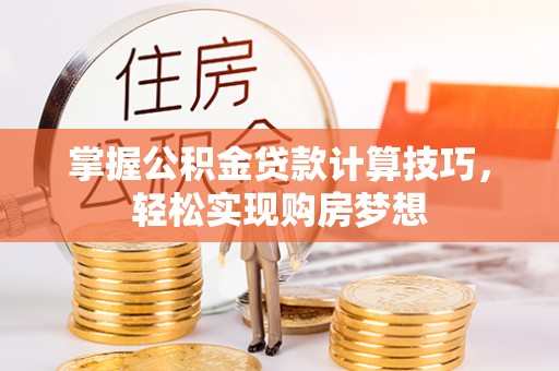 淳化掌握公积金贷款计算技巧，轻松实现购房梦想