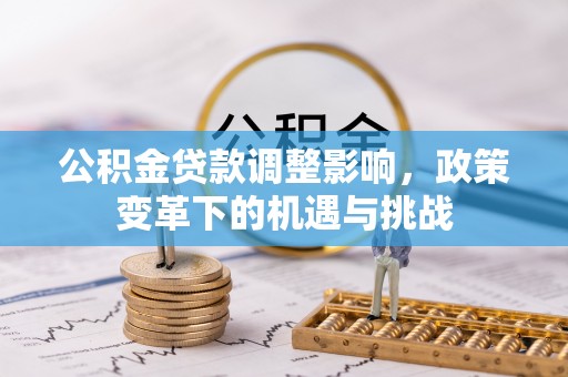 淳化公积金贷款调整影响，政策变革下的机遇与挑战