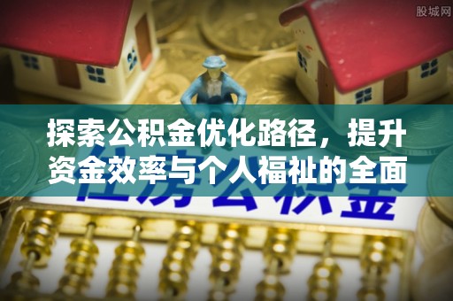 淳化探索公积金优化路径，提升资金效率与个人福祉的全面解析