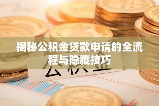 淳化揭秘公积金贷款申请的全流程与隐藏技巧