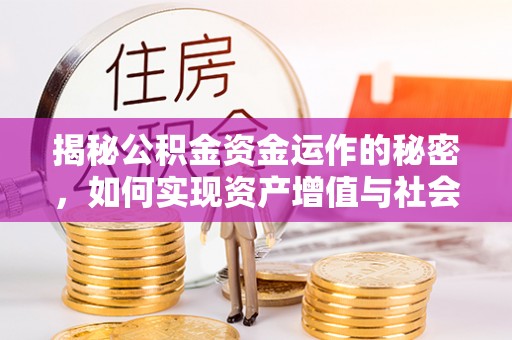 淳化揭秘公积金资金运作的秘密，如何实现资产增值与社会福利双赢？