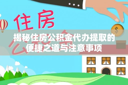 淳化揭秘住房公积金代办提取的便捷之道与注意事项
