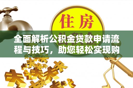 淳化全面解析公积金贷款申请流程与技巧，助您轻松实现购房梦想