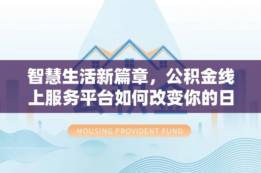 淳化智慧生活新篇章，公积金线上服务平台如何改变你的日常