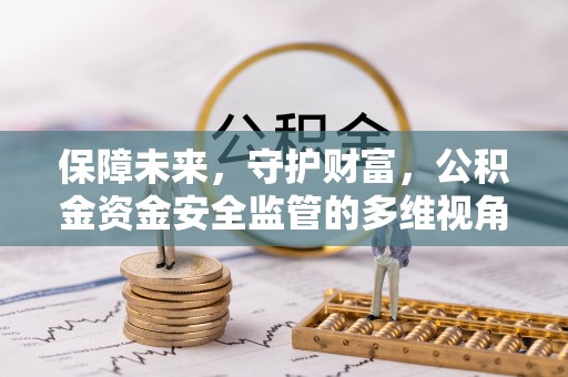 淳化保障未来，守护财富，公积金资金安全监管的多维视角