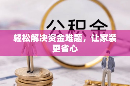 淳化轻松解决资金难题，让家装更省心