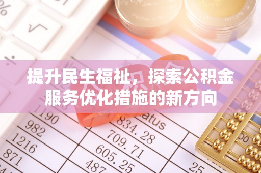 淳化提升民生福祉，探索公积金服务优化措施的新方向