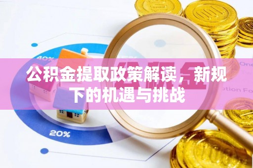 淳化公积金提取政策解读，新规下的机遇与挑战