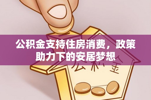 淳化公积金支持住房消费，政策助力下的安居梦想