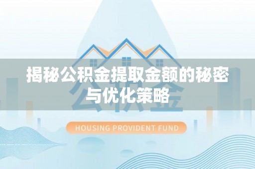 淳化揭秘公积金提取金额的秘密与优化策略