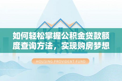 淳化如何轻松掌握公积金贷款额度查询方法，实现购房梦想？