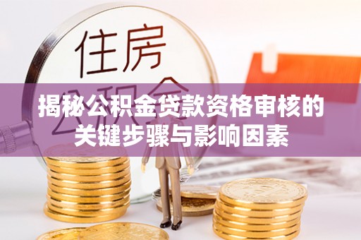 淳化揭秘公积金贷款资格审核的关键步骤与影响因素