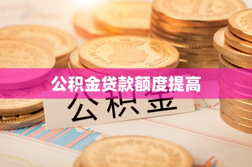 淳化公积金贷款额度提高