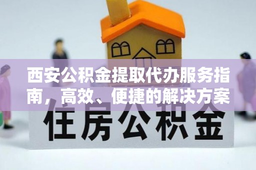 淳化西安公积金提取代办服务指南，高效、便捷的解决方案