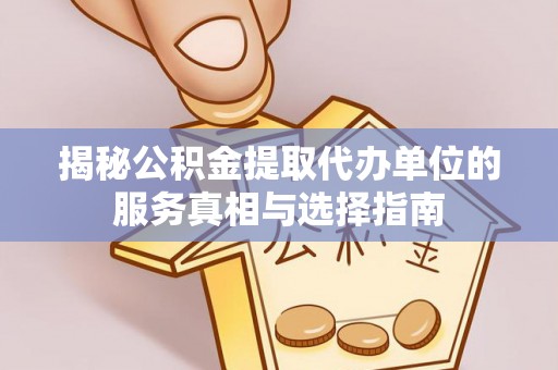 淳化揭秘公积金提取代办单位的服务真相与选择指南