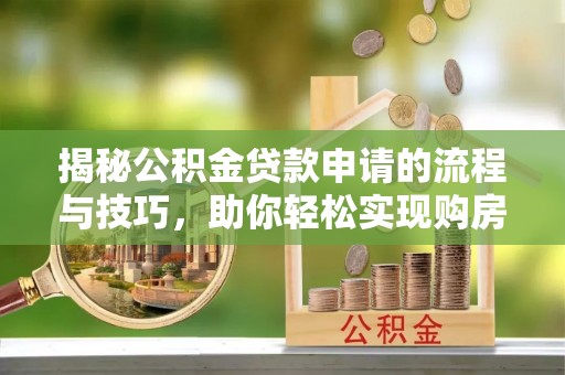 淳化揭秘公积金贷款申请的流程与技巧，助你轻松实现购房梦