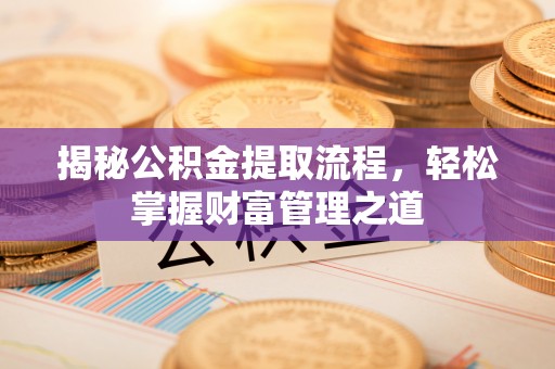 淳化揭秘公积金提取流程，轻松掌握财富管理之道