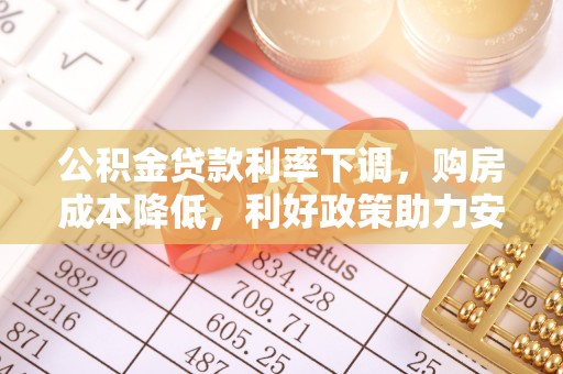 淳化公积金贷款利率下调，购房成本降低，利好政策助力安居梦想