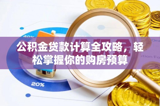 淳化公积金贷款计算全攻略，轻松掌握你的购房预算