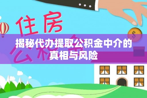 淳化揭秘代办提取公积金中介的真相与风险