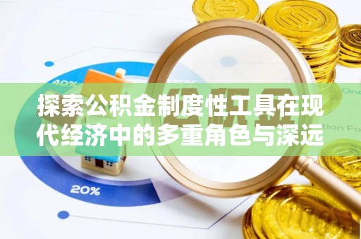 淳化探索公积金制度性工具在现代经济中的多重角色与深远影响