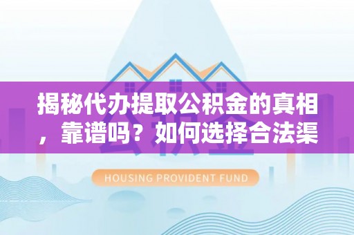 淳化揭秘代办提取公积金的真相，靠谱吗？如何选择合法渠道