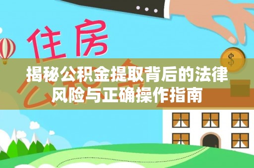 淳化揭秘公积金提取背后的法律风险与正确操作指南