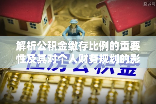 淳化解析公积金缴存比例的重要性及其对个人财务规划的影响