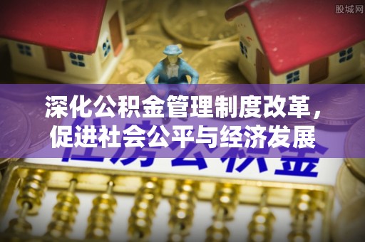 淳化深化公积金管理制度改革，促进社会公平与经济发展