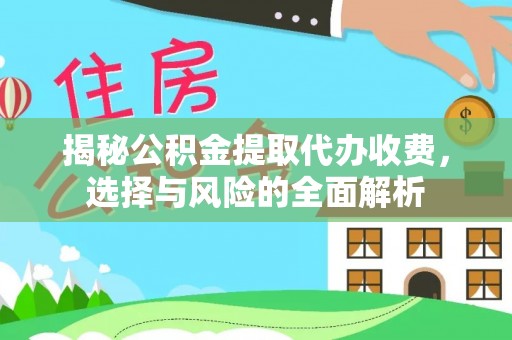 淳化揭秘公积金提取代办收费，选择与风险的全面解析
