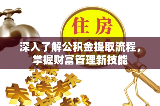 淳化深入了解公积金提取流程，掌握财富管理新技能