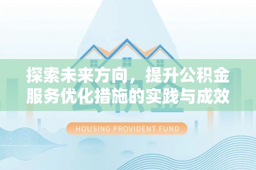淳化探索未来方向，提升公积金服务优化措施的实践与成效